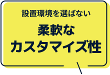 設置環境を選ばない柔軟なカスタマイズ性